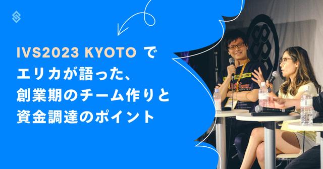 IVS2023 KYOTO でエリカが語った、創業期のチーム作りと資金調達のポイント