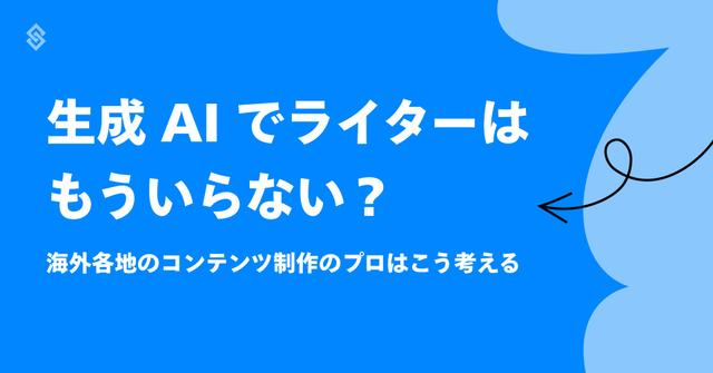 生成 AI でライターはもういらない？海外各地のコンテンツ制作のプロはこう考える