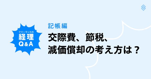 フリーランスの経理 Q＆A【記帳編】| 交際費、節税、減価償却の考え方は？