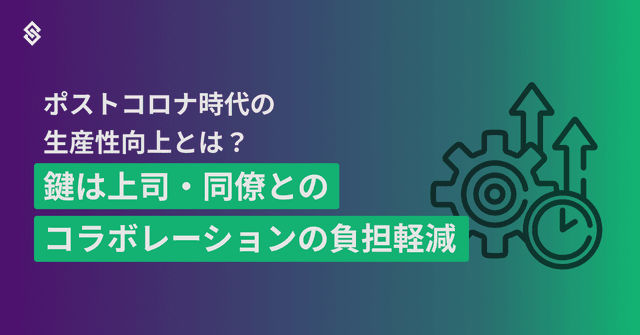 ポストコロナ時代の生産性向上とは？　鍵は上司・同僚とのコラボレーションの負担軽減