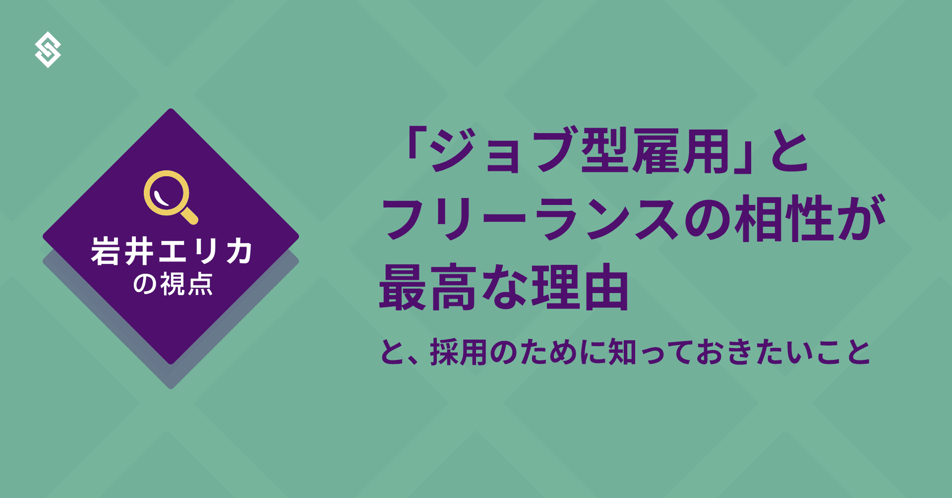 「ジョブ型雇用」とフリーランスの相性が最高な理由と、採用のために知っておきたいこと - 岩井エリカの視点 Article Image